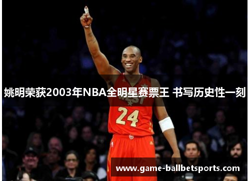 姚明荣获2003年NBA全明星赛票王 书写历史性一刻