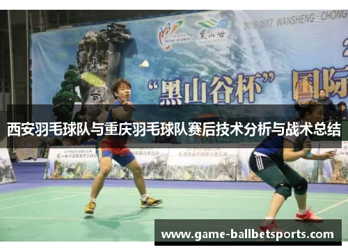 西安羽毛球队与重庆羽毛球队赛后技术分析与战术总结