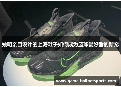 姚明亲自设计的上海鞋子如何成为篮球爱好者的新宠