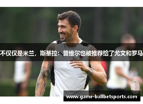 不仅仅是米兰，斯基拉：普维尔也被推荐给了尤文和罗马
