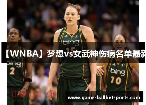 【WNBA】梦想vs女武神伤病名单最新